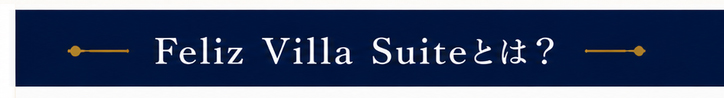 Feliz Villa Suiteとは？